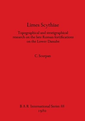 Limes Scythiae: Topographical and stratigraphical research on the late Roman fortifications on the Lower Danube - Scorpan, C