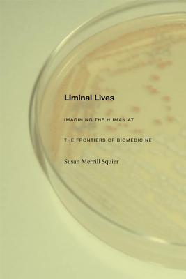 Liminal Lives: Imagining the Human at the Frontiers of Biomedicine - Squier, Susan Merrill