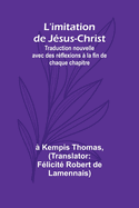 L'imitation de J?sus-Christ; Traduction nouvelle avec des r?flexions ? la fin de chaque chapitre