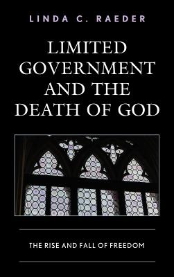 Limited Government and the Death of God: The Rise and Fall of Freedom - Raeder, Linda C.