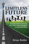 Limitless Future: n Action Guide to Nurturing Your Child's Unique Strengths, Passions, and Talents