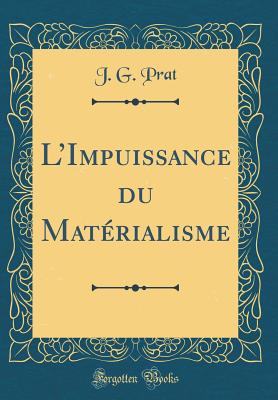 LImpuissance du Materialisme (Classic Reprint) - Prat, J. G.