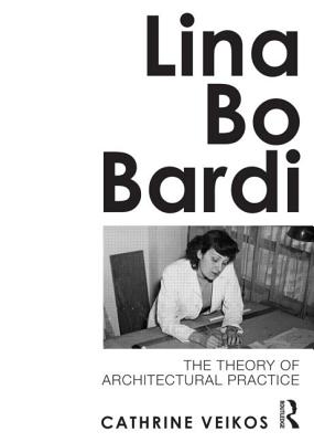 Lina Bo Bardi: The Theory of Architectural Practice - Veikos, Cathrine