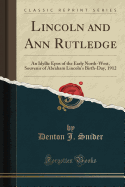 Lincoln and Ann Rutledge: An Idyllic Epos of the Early North-West, Souvenir of Abraham Lincoln's Birth-Day, 1912 (Classic Reprint)