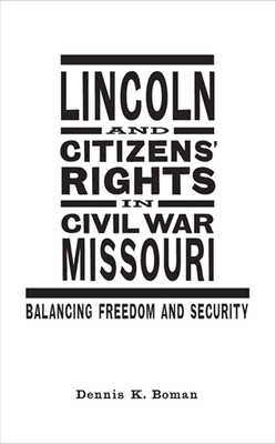 Lincoln and Citizens' Rights in Civil War Missouri: Balancing Freedom and Security - Boman, Dennis K