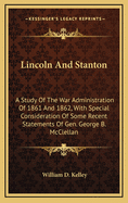 Lincoln and Stanton; A Study of the War Administration of 1861 and 1862, with Special Consideration of Some Recent Statements of Gen. Geo. B. McClellan;