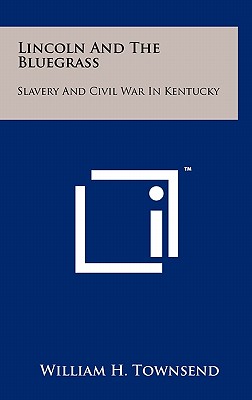 Lincoln and the Bluegrass: Slavery and Civil War in Kentucky - Townsend, William H