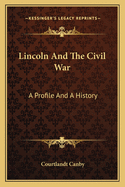 Lincoln And The Civil War: A Profile And A History