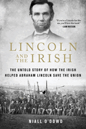 Lincoln and the Irish: The Untold Story of How the Irish Helped Abraham Lincoln Save the Union