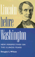 Lincoln Before Washington: New Perspectives on the Illinois Years