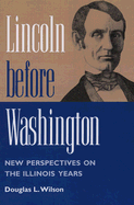 Lincoln Before Washington: New Perspectives on the Illinois Years