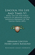 Lincoln, His Life And Times V1: Being The Life And Public Services Of Abraham Lincoln, Sixteenth President Of The United States (1891)