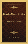 Lincoln, Master Of Men: A Study In Character