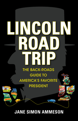 Lincoln Road Trip: The Back-Roads Guide to America's Favorite President - Ammeson, Jane Simon