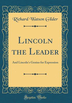 Lincoln the Leader: And Lincoln's Genius for Expression (Classic Reprint) - Gilder, Richard Watson