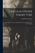Lincoln Under Enemy Fire: the Complete Account of His Experiences During Early's Attack on Washington