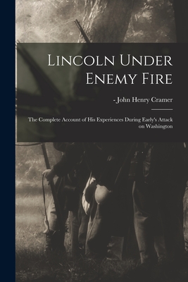 Lincoln Under Enemy Fire: the Complete Account of His Experiences During Early's Attack on Washington - Cramer, John Henry -1948 (Creator)