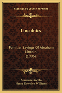 Lincolnics: Familiar Sayings of Abraham Lincoln (1906)