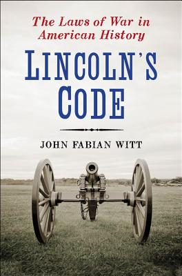 Lincoln's Code: The Laws of War in American History - Witt, John Fabian