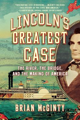 Lincoln's Greatest Case: The River, the Bridge, and the Making of America - McGinty, Brian