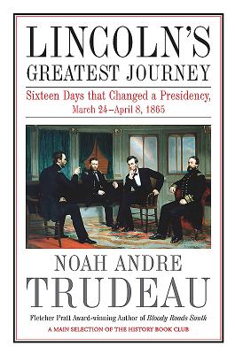 Lincoln's Greatest Journey: Sixteen Days That Changed a Presidency, March 24 - April 8, 1865 - Trudeau, Noah Andre