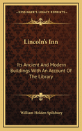 Lincoln's Inn; Its Ancient and Modern Buildings: With an Account of the Library