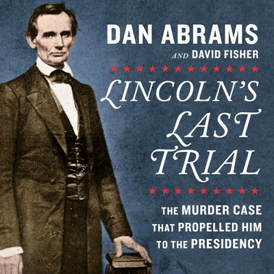 Lincoln's Last Trial: The Murder Case That Propelled Him to the Presidency - Abrams, Dan, and Fisher, David