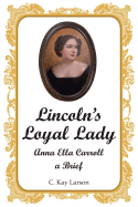 Lincoln's Loyal Lady: Anna Ella Carroll, a Brief