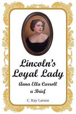 Lincoln's Loyal Lady: Anna Ella Carroll, a Brief - Larson, C Kay