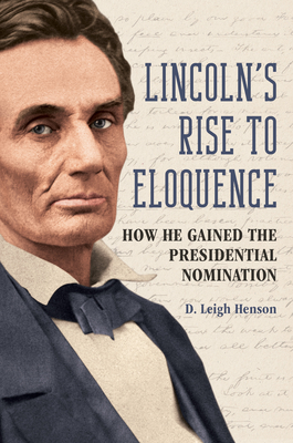 Lincoln's Rise to Eloquence: How He Gained the Presidential Nomination - Henson, D Leigh