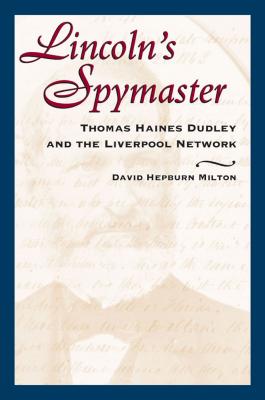 Lincoln's Spymaster: Thomas Haines Dudley and the Liverpool Network - Milton, David Hepburn