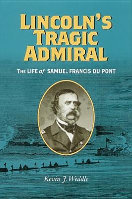 Lincoln's Tragic Admiral: The Life of Samuel Francis Du Pont - Weddle, Kevin J