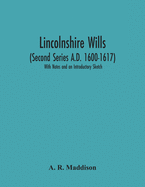 Lincolnshire Wills (Second Series A.D. 1600-1617): With Notes And An Introductory Sketch