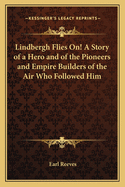 Lindbergh Flies On! a Story of a Hero and of the Pioneers and Empire Builders of the Air Who Followed Him
