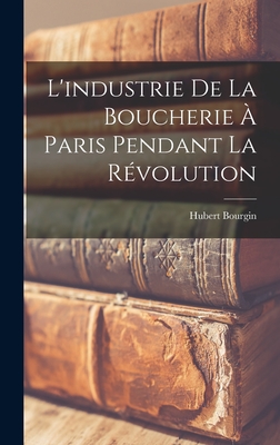 L'Industrie de la Boucherie a Paris Pendant La Revolution - 1874-, Bourgin Hubert