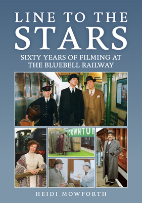 Line to the Stars: Sixty Years of Filming at the Bluebell Railway - Mowforth, Heidi