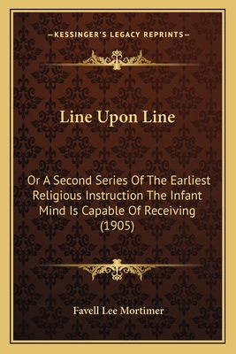 Line Upon Line: Or A Second Series Of The Earliest Religious Instruction The Infant Mind Is Capable Of Receiving (1905) - Mortimer, Favell Lee