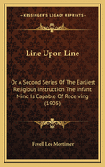 Line Upon Line: Or a Second Series of the Earliest Religious Instruction the Infant Mind Is Capable of Receiving (1905)