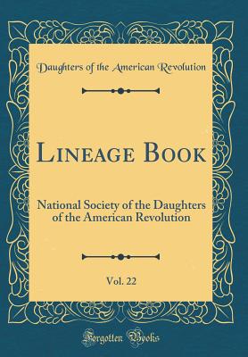 Lineage Book, Vol. 22: National Society of the Daughters of the American Revolution (Classic Reprint) - Revolution, Daughters Of the American