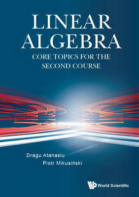 Linear Algebra: Core Topics for the Second Course - Dragu Atanasiu, and Piotr Mikusi ski