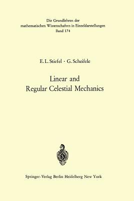 Linear and Regular Celestial Mechanics: Perturbed Two-Body Motion Numerical Methods Canonical Theory - Stiefel, Eduard L, and Scheifele, Gerhard