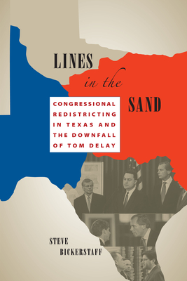 Lines in the Sand: Congressional Redistricting in Texas and the Downfall of Tom DeLay - Bickerstaff, Steve