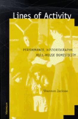 Lines of Activity: Performance, Historiography, Hull-House Domesticity - Jackson, Shannon Patricia