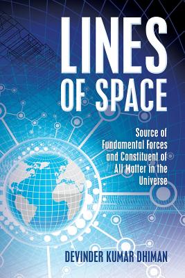 Lines of Space: Source of Fundamental forces and constituent of all matter in the Universe - Dhiman, Devinder Kumar