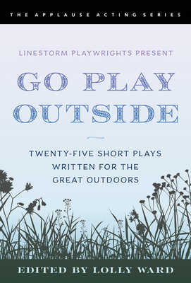 Linestorm Playwrights Present Go Play Outside: Twenty-Five Short Plays Written for the Great Outdoors - Ward, Lolly (Editor)