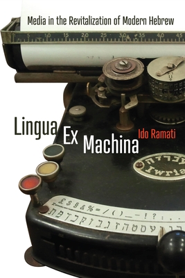Lingua Ex Machina: Media in the Revitalization of Modern Hebrew - Ramati, Ido