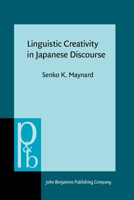 Linguistic Creativity in Japanese Discourse: Exploring the Multiplicity of Self, Perspective, and Voice - Maynard, Senko K, Professor