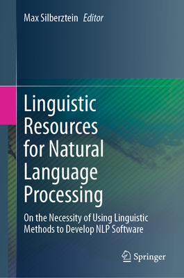 Linguistic Resources for Natural Language Processing: On the Necessity of Using Linguistic Methods to Develop Nlp Software - Silberztein, Max (Editor)