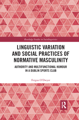 Linguistic Variation and Social Practices of Normative Masculinity: Authority and Multifunctional Humour in a Dublin Sports Club - O'Dwyer, Fergus