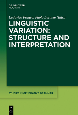 Linguistic Variation: Structure and Interpretation - Franco, Ludovico (Editor), and Lorusso, Paolo (Editor)